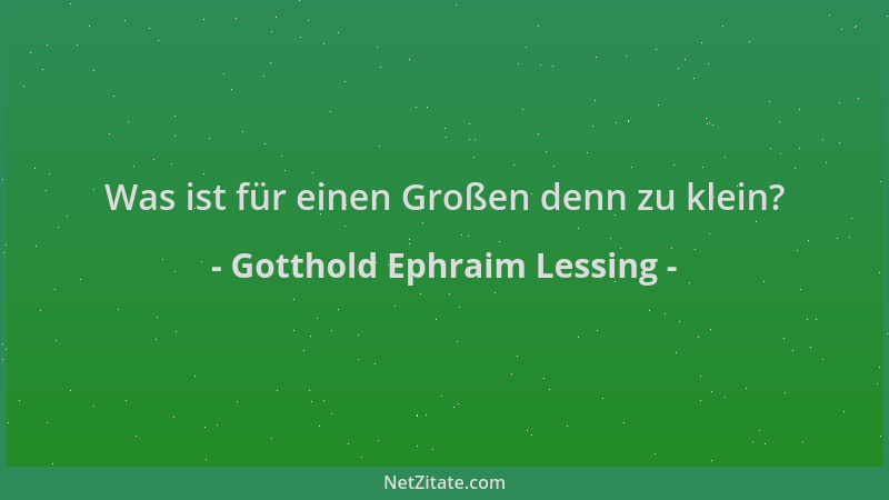Gotthold Ephraim Lessing - Was ist für einen Großen denn zu klein?...