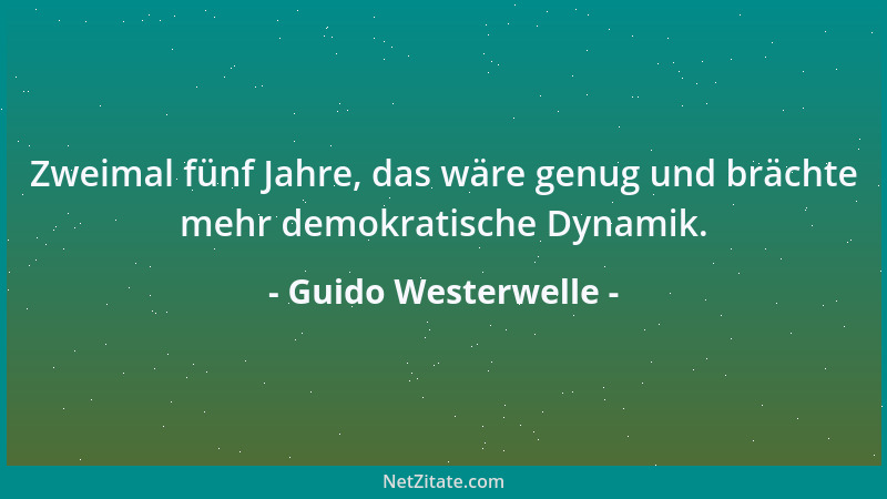Guido Westerwelle - Zweimal fünf Jahre, das wäre genug und brächte mehr demokratische Dynamik....