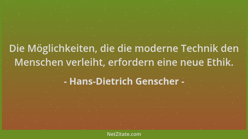 Hans-Dietrich Genscher - Die Möglichkeiten, die die moderne Technik den Menschen verleiht, erfordern eine neue Ethik....