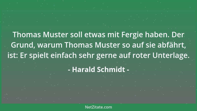 Harald Schmidt - Thomas Muster soll etwas mit Fergie haben. Der Grund, warum Thomas Muster so auf sie abfährt, ist: Er spie...