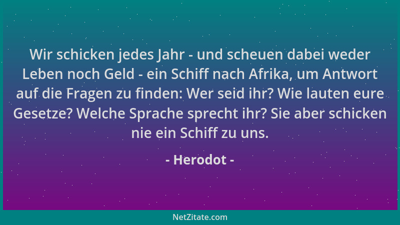 Herodot - Wir schicken jedes Jahr - und scheuen dabei weder Leben noch Geld - ein Schiff nach Afrika, um Antwort auf die Fr...