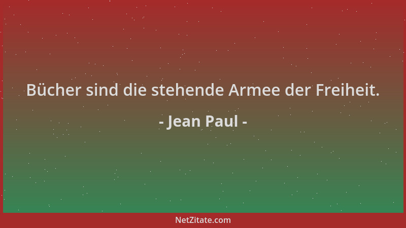 Jean Paul - Bücher sind die stehende Armee der Freiheit....