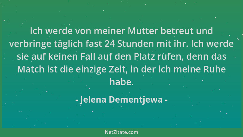 Jelena Dementjewa - Ich werde von meiner Mutter betreut und verbringe täglich fast 24 Stunden mit ihr. Ich werde sie auf ke...