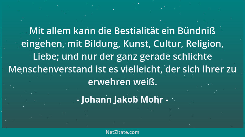 Johann Jakob Mohr - Mit allem kann die Bestialität ein Bündniß eingehen, mit Bildung, Kunst, Cultur, Religion, Liebe; und n...