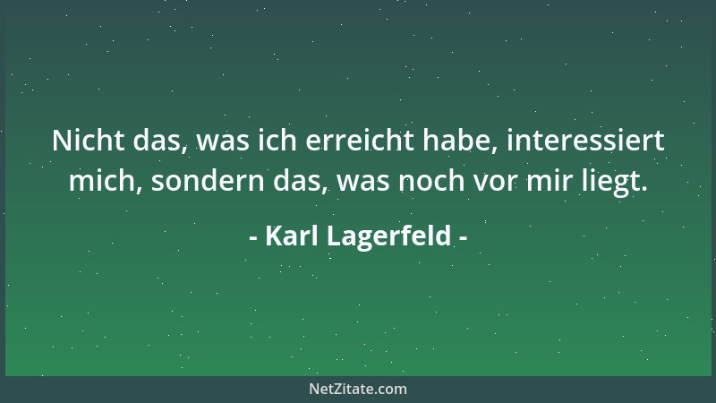 Karl Lagerfeld - Nicht das, was ich erreicht habe, interessiert mich, sondern das, was noch vor mir liegt....