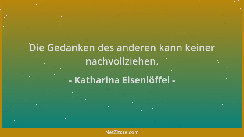 Katharina Eisenlöffel - Die Gedanken des anderen kann keiner nachvollziehen....