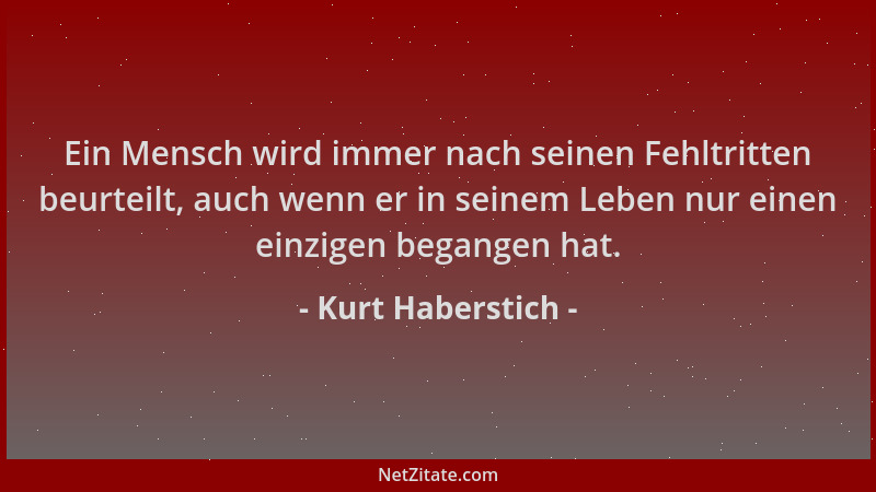 Kurt Haberstich - Ein Mensch wird immer nach seinen Fehltritten beurteilt, auch wenn er in seinem Leben nur einen einzigen...