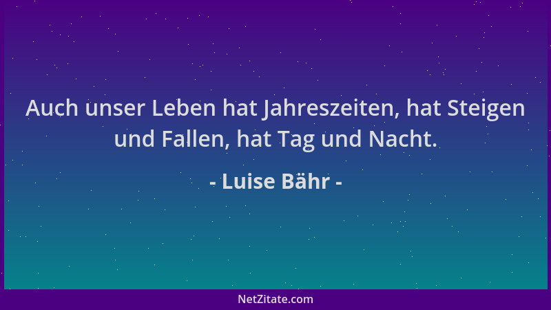 Luise Bähr - Auch unser Leben hat Jahreszeiten, hat Steigen und Fallen, hat Tag und Nacht....
