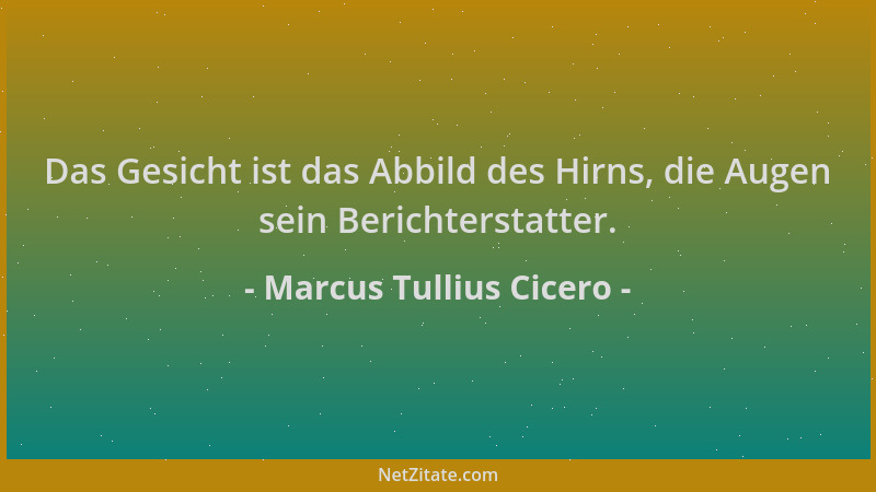 Marcus Tullius Cicero - Das Gesicht ist das Abbild des Hirns, die Augen sein Berichterstatter....