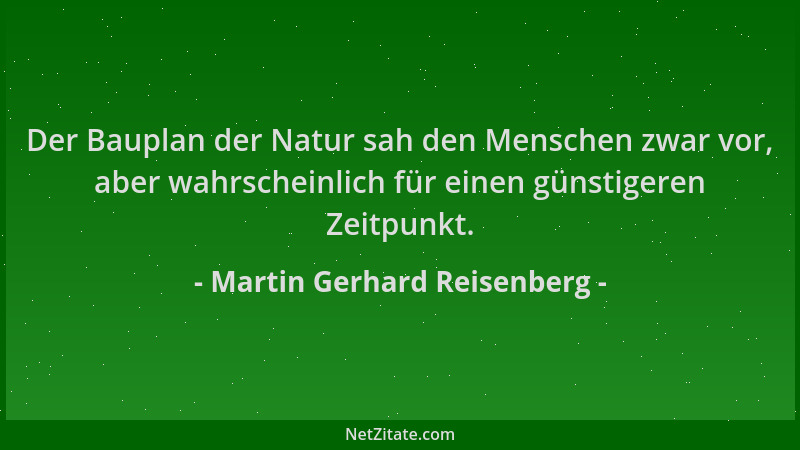 Martin Gerhard Reisenberg - Der Bauplan der Natur sah den Menschen zwar vor, aber wahrscheinlich für einen günstigeren Zeit...