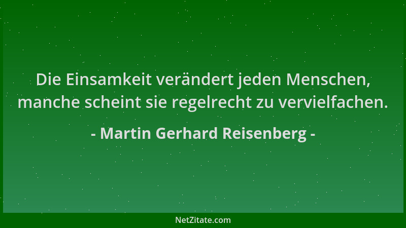 Martin Gerhard Reisenberg - Die Einsamkeit verändert jeden Menschen, manche scheint sie regelrecht zu vervielfachen....