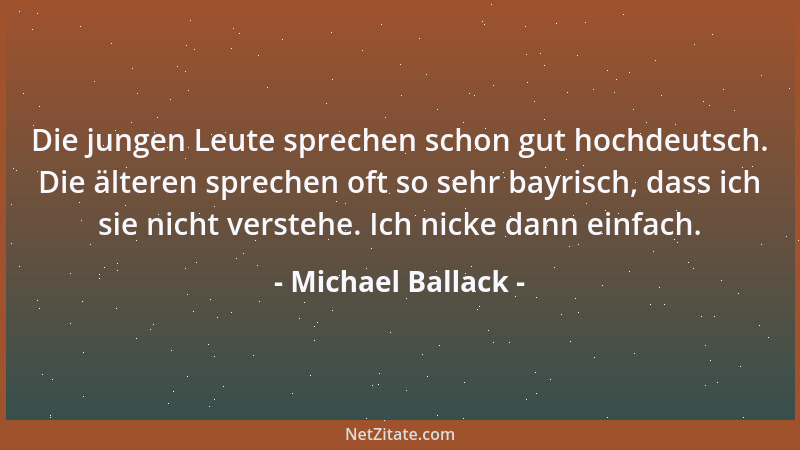 Michael Ballack - Die jungen Leute sprechen schon gut hochdeutsch. Die älteren sprechen oft so sehr bayrisch, dass ich sie...