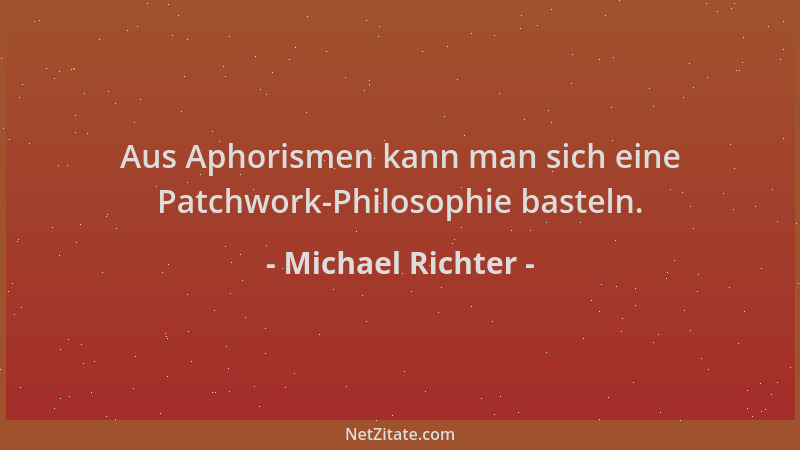 Michael Richter - Aus Aphorismen kann man sich eine Patchwork-Philosophie basteln....