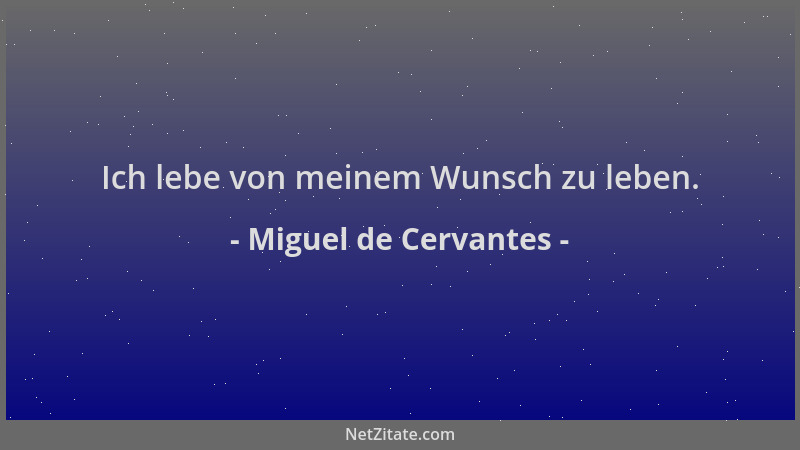 Miguel de Cervantes - Ich lebe von meinem Wunsch zu leben....