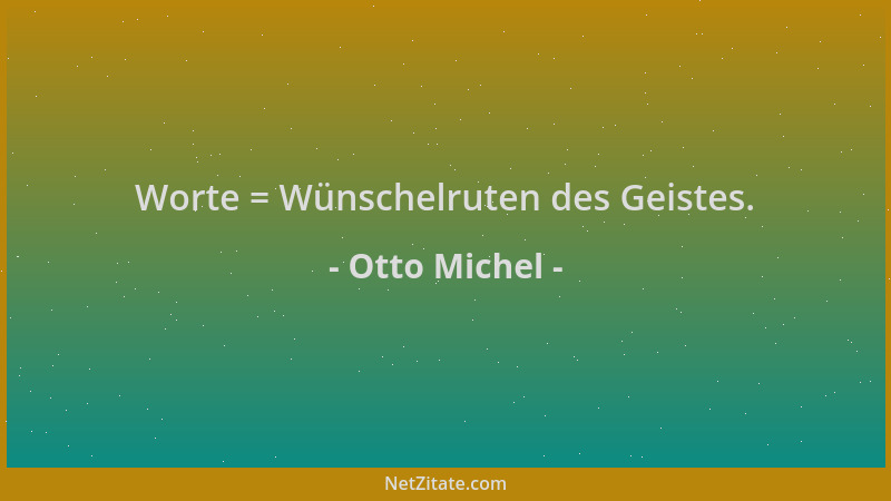 Otto Michel - Worte = Wünschelruten des Geistes....