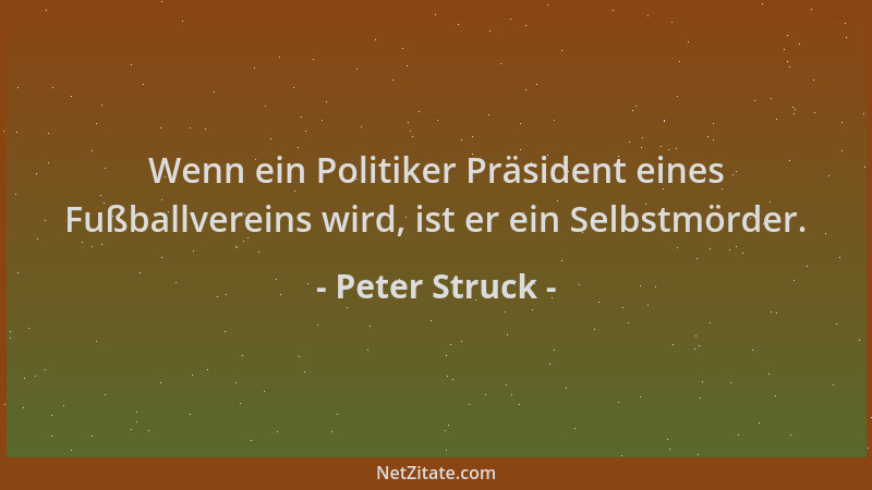 Peter Struck - Wenn ein Politiker Präsident eines Fußballvereins wird, ist er ein Selbstmörder....