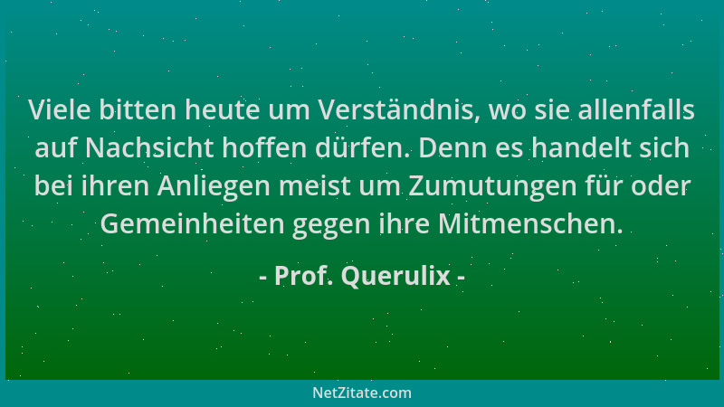 Prof. Querulix - Viele bitten heute um Verständnis, wo sie allenfalls auf Nachsicht hoffen dürfen. Denn es handelt sich bei...