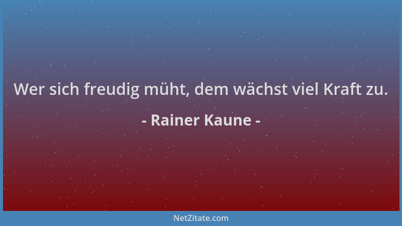 Rainer Kaune - Wer sich freudig müht, dem wächst viel Kraft zu....