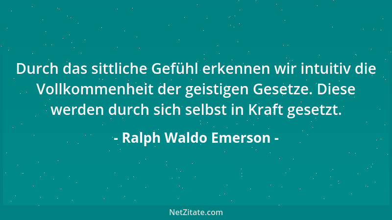 Ralph Waldo Emerson - Durch das sittliche Gefühl erkennen wir intuitiv die Vollkommenheit der geistigen Gesetze. Diese werd...