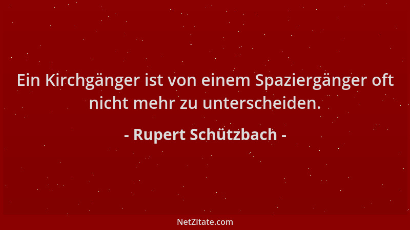 Rupert Schützbach - Ein Kirchgänger ist von einem Spaziergänger oft nicht mehr zu unterscheiden....