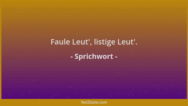 Sprichwort - Faule Leut ', listige Leut '....