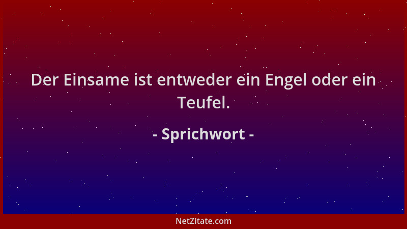 Sprichwort - Der Einsame ist entweder ein Engel oder ein Teufel....
