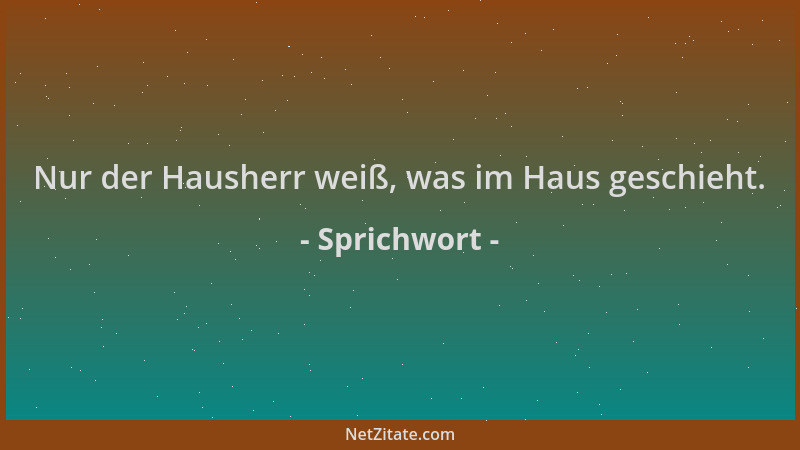 Sprichwort - Nur der Hausherr weiß, was im Haus geschieht....