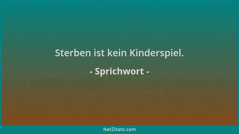 Sprichwort - Sterben ist kein Kinderspiel....