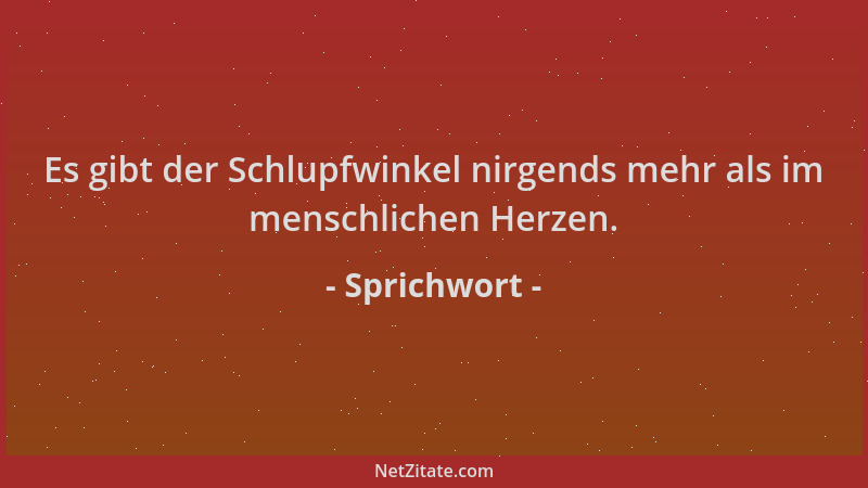Sprichwort - Es gibt der Schlupfwinkel nirgends mehr als im menschlichen Herzen....
