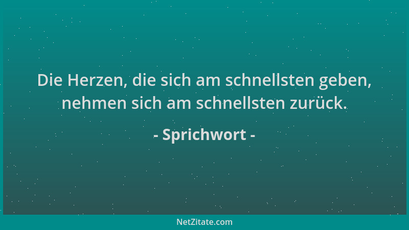 Sprichwort - Die Herzen, die sich am schnellsten geben, nehmen sich am schnellsten zurück....