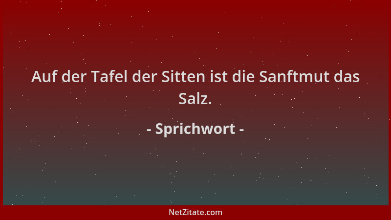 Sprichwort - Auf der Tafel der Sitten ist die Sanftmut das Salz....