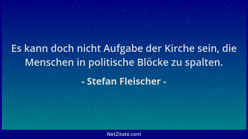 Stefan Fleischer - Es kann doch nicht Aufgabe der Kirche sein, die Menschen in politische Blöcke zu spalten....