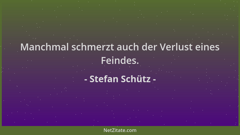 Stefan Schütz - Manchmal schmerzt auch der Verlust eines Feindes....