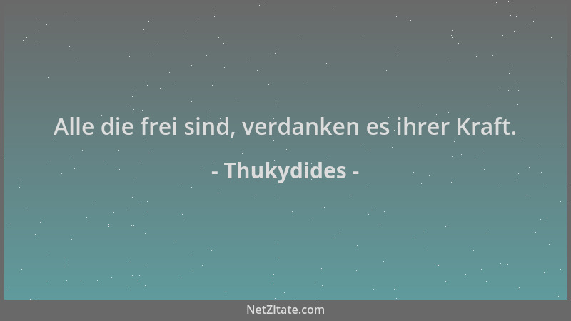 Thukydides - Alle die frei sind, verdanken es ihrer Kraft....