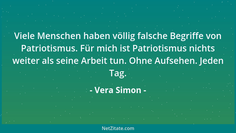 Vera Simon - Viele Menschen haben völlig falsche Begriffe von Patriotismus. Für mich ist Patriotismus nichts weiter als sei...
