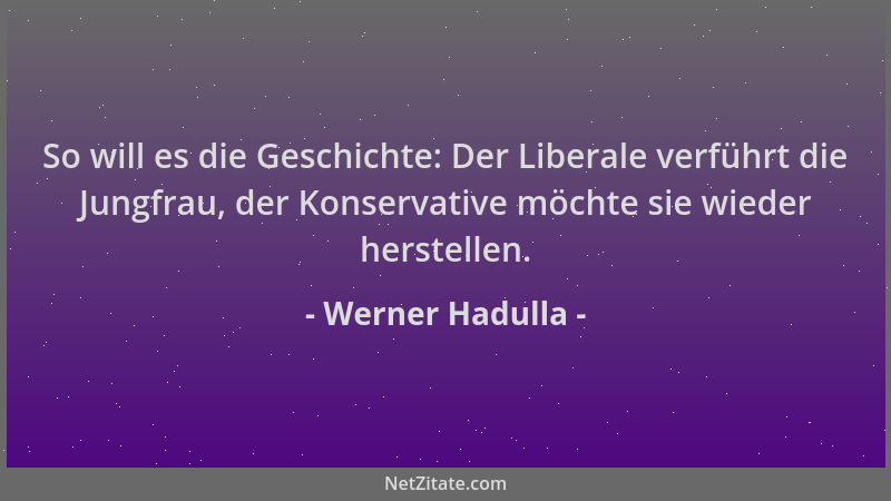 Werner Hadulla - So will es die Geschichte: Der Liberale verführt die Jungfrau, der Konservative möchte sie wieder herstell...