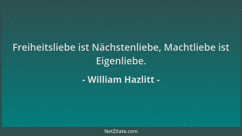 William Hazlitt - Freiheitsliebe ist Nächstenliebe, Machtliebe ist Eigenliebe....
