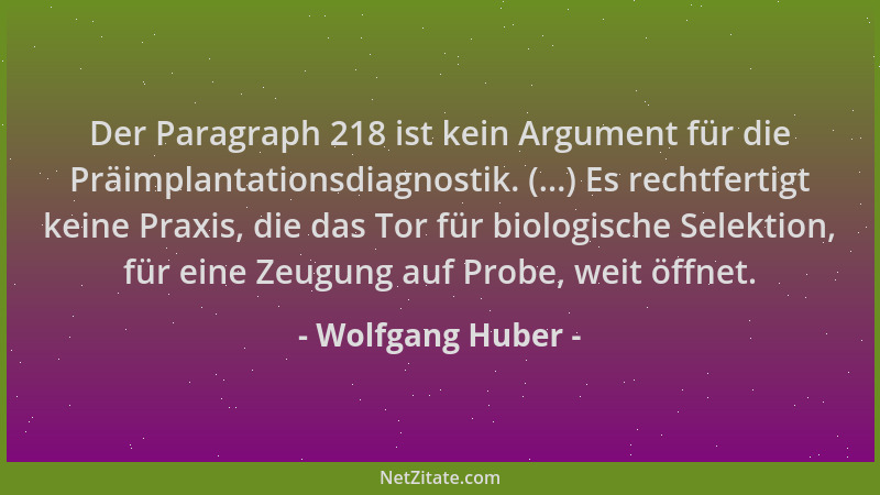 Wolfgang Huber - Der Paragraph 218 ist kein Argument für die Präimplantationsdiagnostik. (...) Es rechtfertigt keine Praxis...