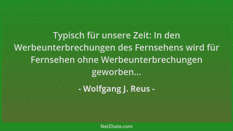 Wolfgang J. Reus - Typisch für unsere Zeit: In den Werbeunterbrechungen des Fernsehens wird für Fernsehen ohne Werbeunterbr...