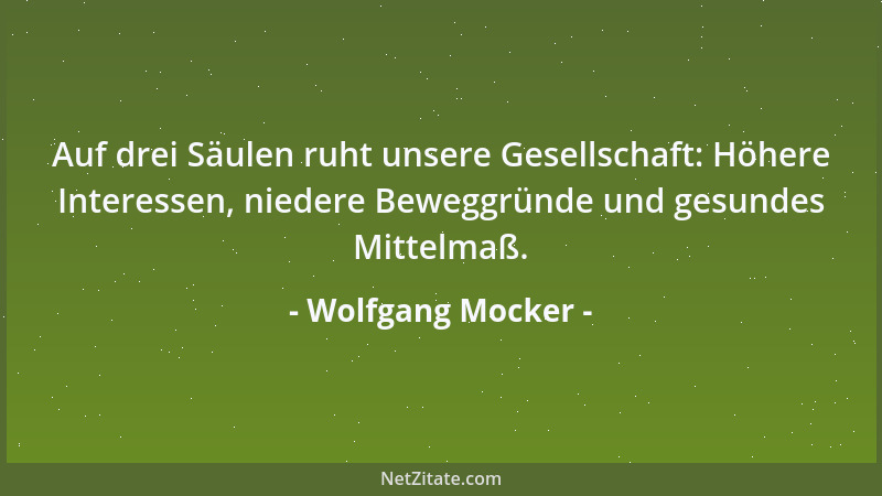 Wolfgang Mocker - Auf drei Säulen ruht unsere Gesellschaft: Höhere Interessen, niedere Beweggründe und gesundes Mittelmaß....