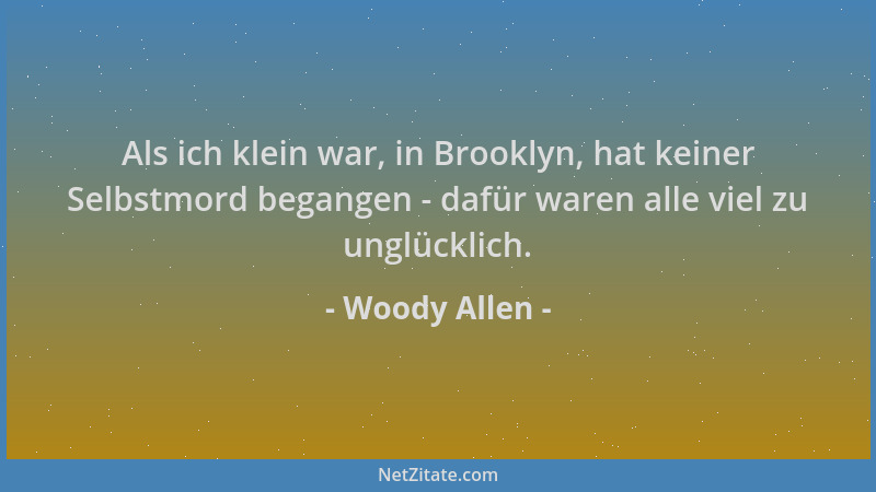 Woody Allen - Als ich klein war, in Brooklyn, hat keiner Selbstmord begangen - dafür waren alle viel zu unglücklich....