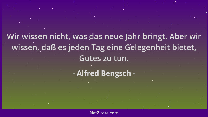 Alfred Bengsch - Wir wissen nicht, was das neue Jahr bringt. Aber wir wissen, daß es jeden Tag eine Gelegenheit bietet, Gut...