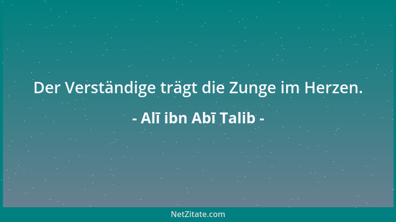 Alī ibn Abī Talib - Der Verständige trägt die Zunge im Herzen....