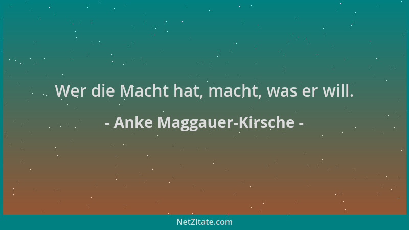 Anke Maggauer-Kirsche - Wer die Macht hat, macht, was er will....