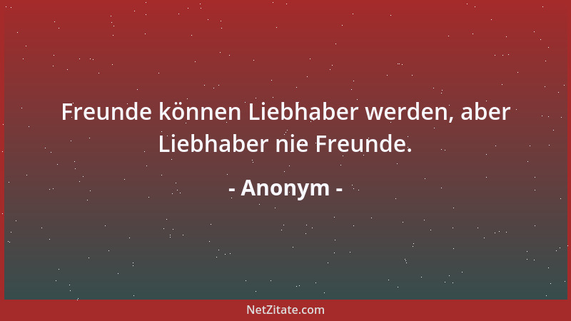 Anonym - Freunde können Liebhaber werden, aber Liebhaber nie Freunde....