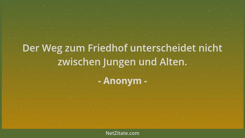 Anonym - Der Weg zum Friedhof unterscheidet nicht zwischen Jungen und Alten....