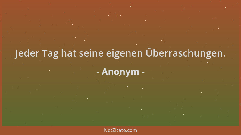 Anonym - Jeder Tag hat seine eigenen Überraschungen....