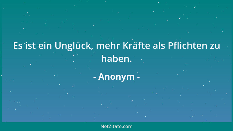 Anonym - Es ist ein Unglück, mehr Kräfte als Pflichten zu haben....