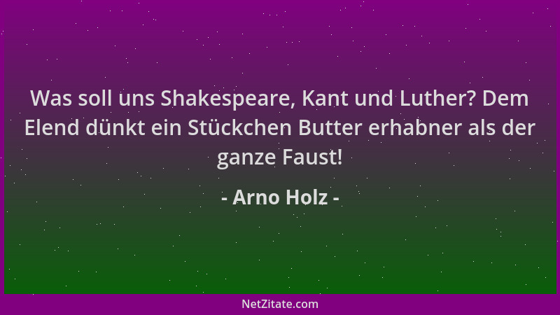 Arno Holz - Was soll uns Shakespeare, Kant und Luther? Dem Elend dünkt ein Stückchen Butter erhabner als der ganze Faust!...