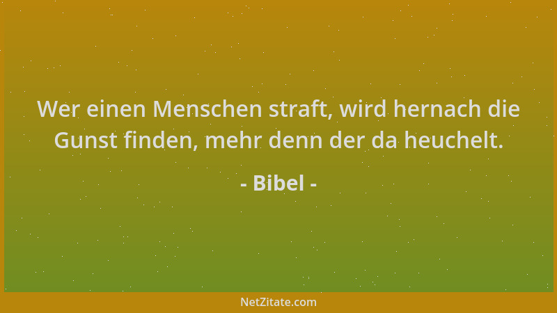 Bibel - Wer einen Menschen straft, wird hernach die Gunst finden, mehr denn der da heuchelt....